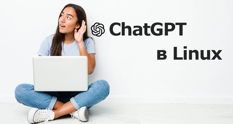 Как использовать ChatGPT в Linux: приложения, расширения…